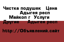 Чистка подушек › Цена ­ 100 - Адыгея респ., Майкоп г. Услуги » Другие   . Адыгея респ.